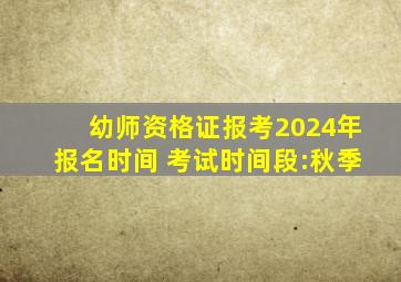 幼师资格证报考2024年报名时间 考试时间段:秋季